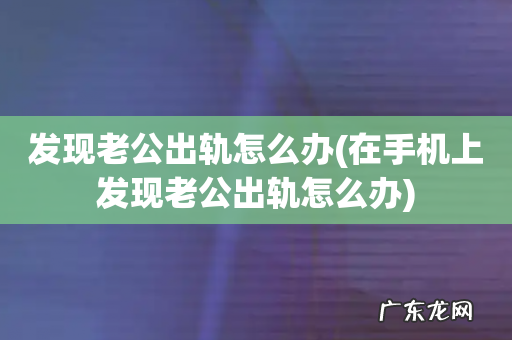 在手机上发现老公出轨怎么办 发现老公出轨怎么办