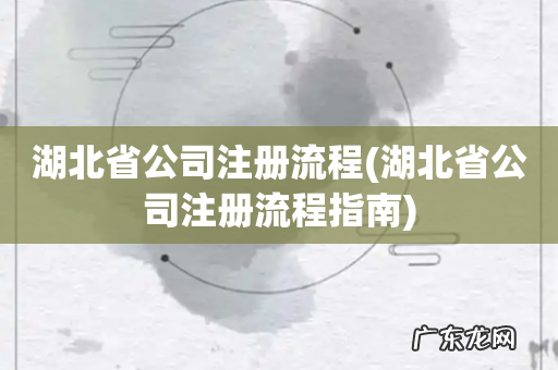 湖北省公司注册流程指南 湖北省公司注册流程
