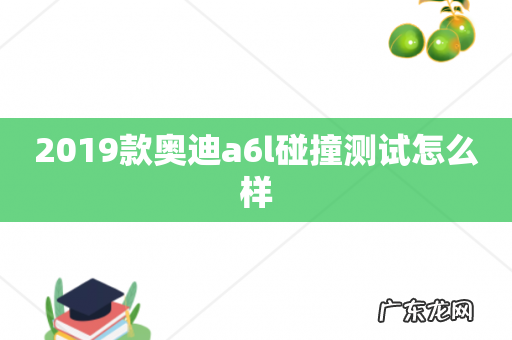 2019款奥迪a6l碰撞测试怎么样