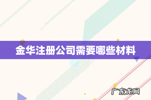 金华注册公司需要哪些材料