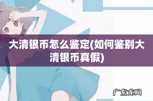 如何鉴别大清银币真假 大清银币怎么鉴定