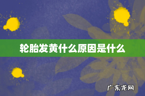 轮胎发黄什么原因是什么