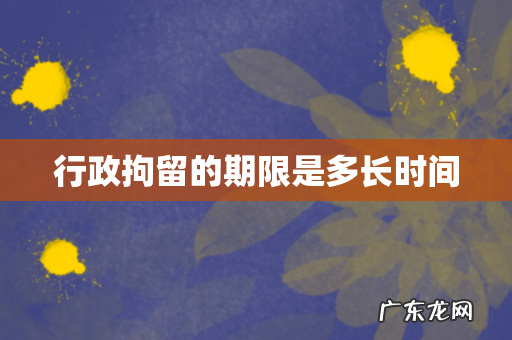 行政拘留的期限是多长时间