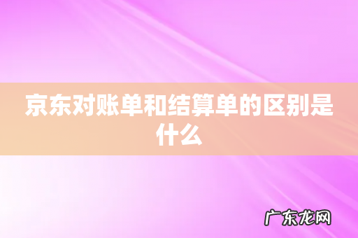 京东对账单和结算单的区别是什么