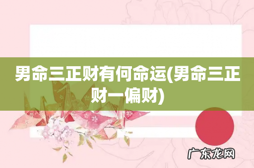 男命三正财一偏财 男命三正财有何命运