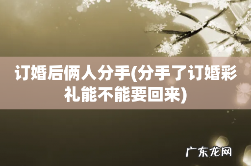 分手了订婚彩礼能不能要回来 订婚后俩人分手