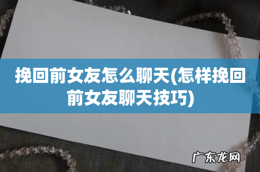 怎样挽回前女友聊天技巧 挽回前女友怎么聊天