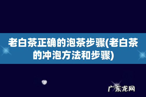 老白茶的冲泡方法和步骤 老白茶正确的泡茶步骤