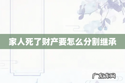 家人死了财产要怎么分割继承