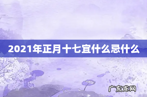 2021年正月十七宜什么忌什么