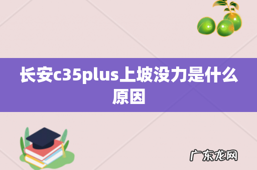 长安c35plus上坡没力是什么原因