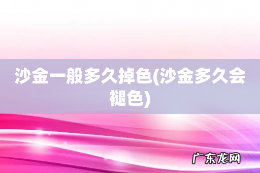 沙金多久会褪色 沙金一般多久掉色
