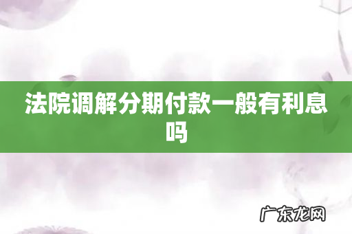 法院调解分期付款一般有利息吗
