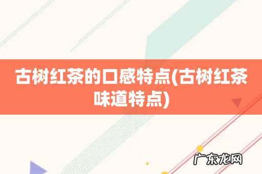 古树红茶味道特点 古树红茶的口感特点