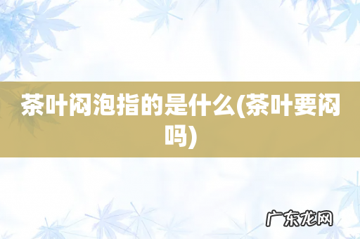 茶叶要闷吗 茶叶闷泡指的是什么