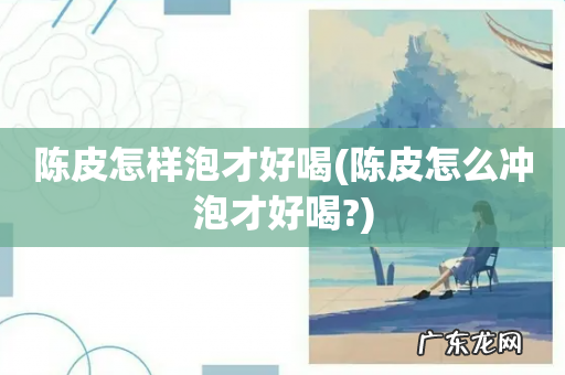 陈皮怎么冲泡才好喝? 陈皮怎样泡才好喝