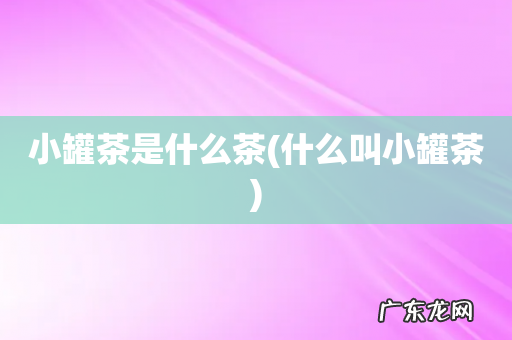 什么叫小罐茶 小罐茶是什么茶