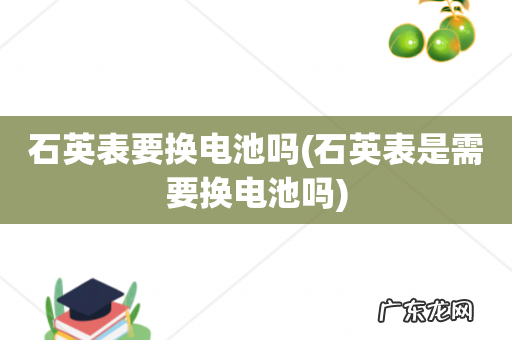 石英表是需要换电池吗 石英表要换电池吗