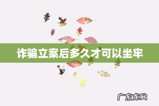 诈骗立案后多久才可以坐牢