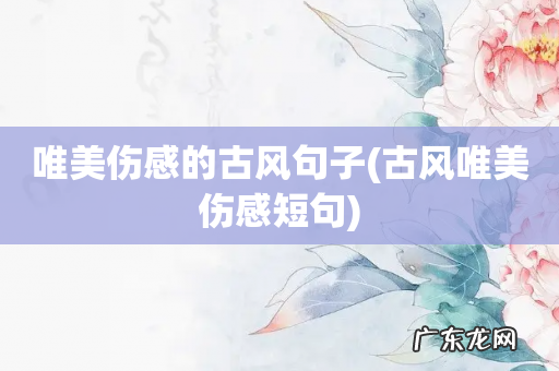 古风唯美伤感短句 唯美伤感的古风句子