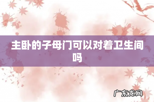 主卧的子母门可以对着卫生间吗