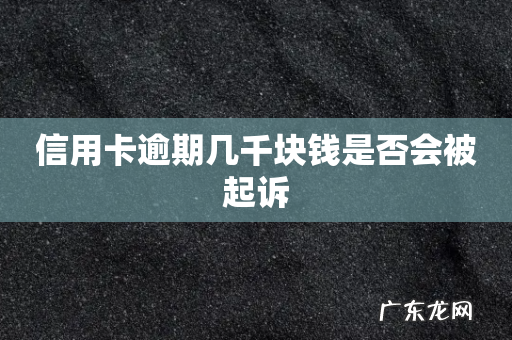 信用卡逾期几千块钱是否会被起诉