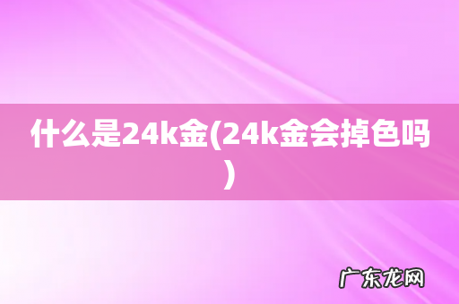 24k金会掉色吗 什么是24k金