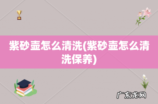 紫砂壶怎么清洗保养 紫砂壶怎么清洗