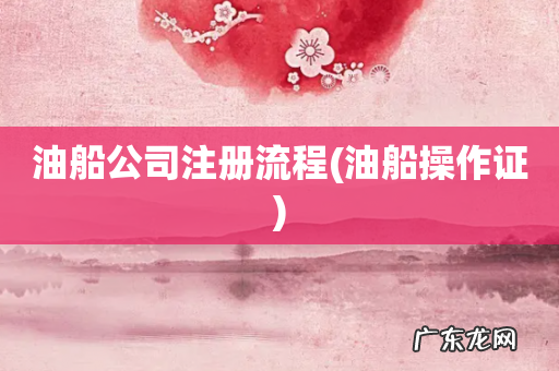 油船操作证 油船公司注册流程