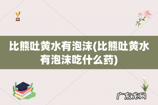 比熊吐黄水有泡沫吃什么药 比熊吐黄水有泡沫