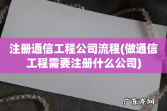做通信工程需要注册什么公司 注册通信工程公司流程