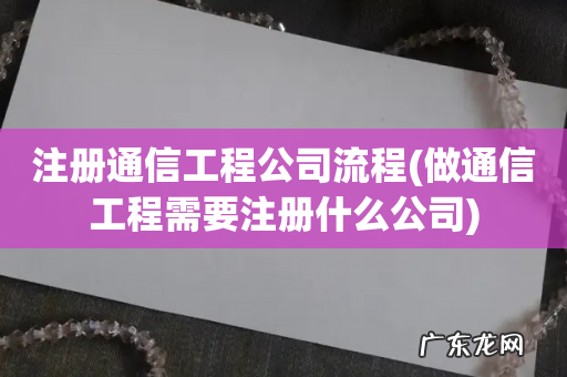 做通信工程需要注册什么公司 注册通信工程公司流程