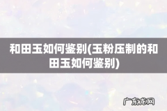 玉粉压制的和田玉如何鉴别 和田玉如何鉴别