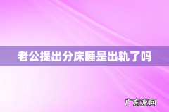 老公提出分床睡是出轨了吗