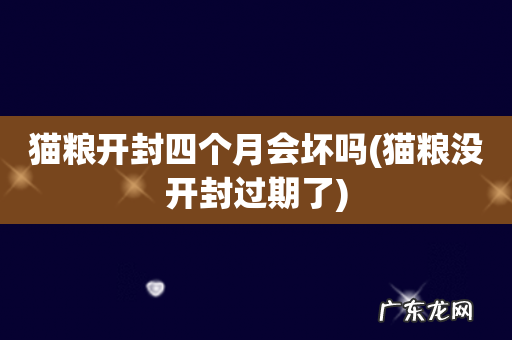 猫粮没开封过期了 猫粮开封四个月会坏吗