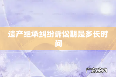 遗产继承纠纷诉讼期是多长时间