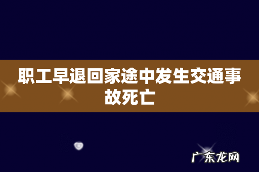 职工早退回家途中发生交通事故死亡