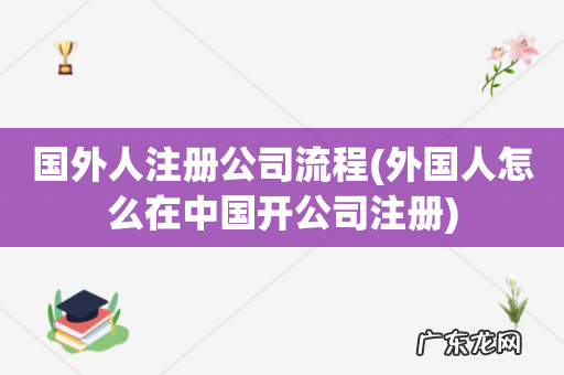 外国人怎么在中国开公司注册 国外人注册公司流程