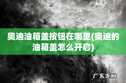 奥迪的油箱盖怎么开启 奥迪油箱盖按钮在哪里
