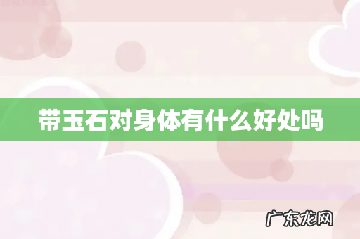 带玉石对身体有什么好处吗