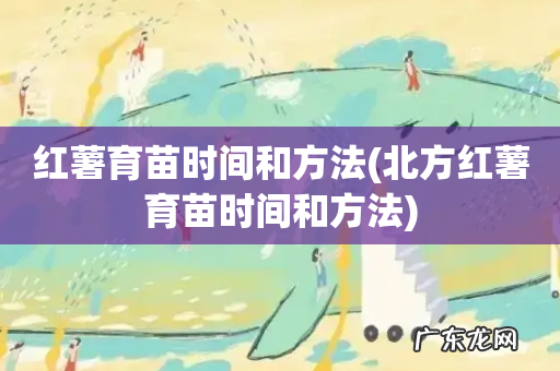 北方红薯育苗时间和方法 红薯育苗时间和方法