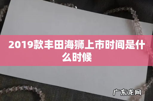2019款丰田海狮上市时间是什么时候
