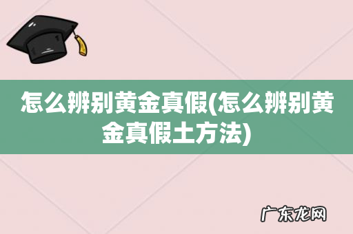 怎么辨别黄金真假土方法 怎么辨别黄金真假