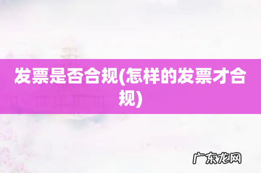 怎样的发票才合规 发票是否合规