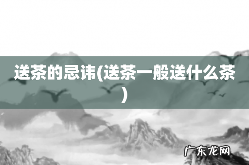 送茶一般送什么茶 送茶的忌讳