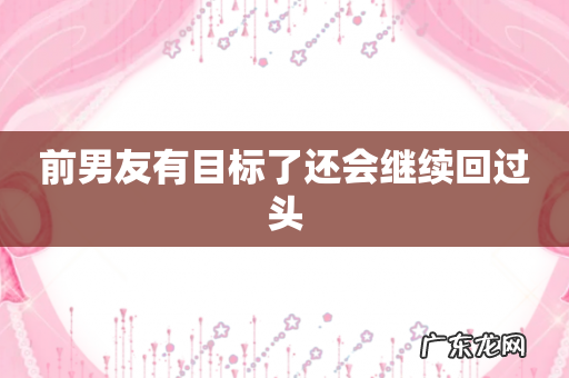 前男友有目标了还会继续回过头