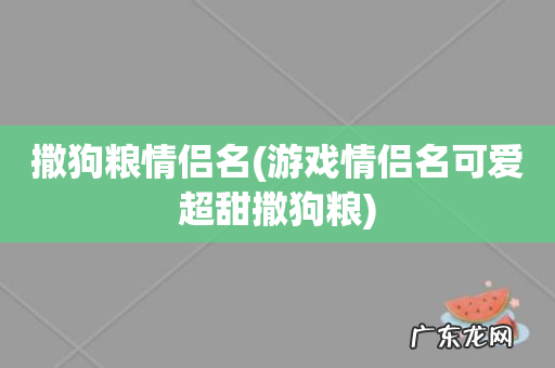 游戏情侣名可爱超甜撒狗粮 撒狗粮情侣名