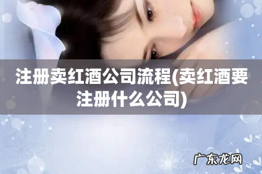 卖红酒要注册什么公司 注册卖红酒公司流程