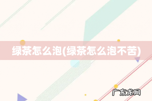 绿茶怎么泡不苦 绿茶怎么泡
