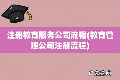 教育管理公司注册流程 注册教育服务公司流程